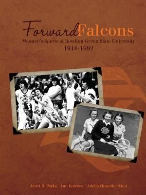 Forward Falcons: Women's Sports at Bowling Green State University, 1914-1982 by Parks, Janet B.