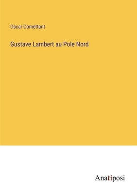 Gustave Lambert au Pole Nord by Comettant, Oscar