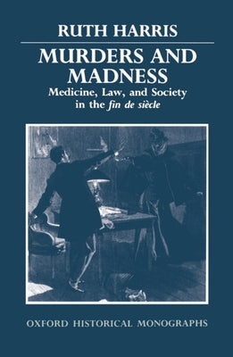 Murders and Madness: Medicine, Law, and Society in the Fin de Siècle by Harris, Ruth