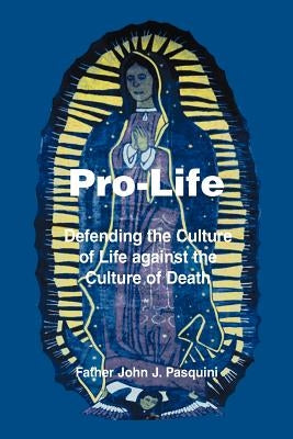 Pro-Life: Defending the Culture of Life against the Culture of Death by Pasquini, Father John J.