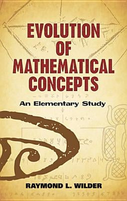 Evolution of Mathematical Concepts: An Elementary Study by Wilder, Raymond L.