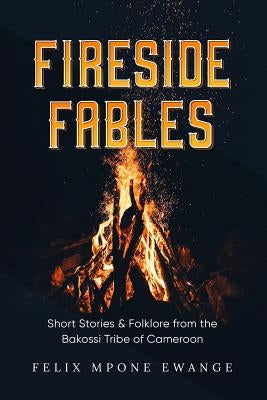 Fireside Fables: Short Stories and Folklore From The Bakossi Tribe of Cameroon by Ewange, Felix Mpone