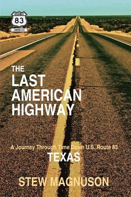 The Last American Highway: A Journey Through Time Down U.S. Route 83 in Texas by Magnuson, Stew