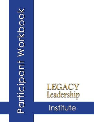 Legacy Leadership Institute Participant Workbook by Smith, Lee
