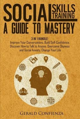 Social Skills Training: A Guide to Mastery. 3 in 1 Bundle. Improve Your Conversations, Build Self-Confidence, Discover How to Talk to Anyone, by Confienza, Gerald