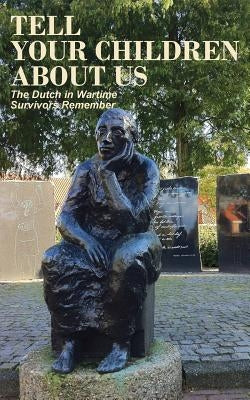 Tell Your Children about Us: The Dutch in Wartime, Survivors Remember by Van Arragon Hutten, Anne