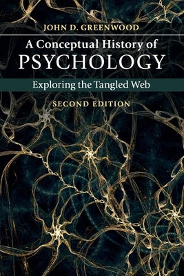 A Conceptual History of Psychology: Exploring the Tangled Web by Greenwood, John D.