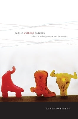 Babies Without Borders: Adoption and Migration Across the Americas by Dubinsky, Karen