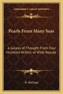 Pearls from Many Seas: A Galaxy of Thought from Four Hundred Writers of Wide Repute by McClure, B.