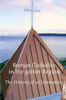 Roman Catholics in the qathet Region: The History of a Community by Merlino, Mark