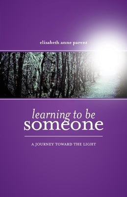 Learning To Be Someone: A Journey Toward the Light by Parent, Elisabeth Anne