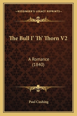 The Bull I' Th' Thorn V2: A Romance (1840) by Cushing, Paul