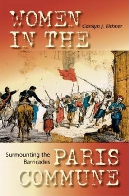 Surmounting the Barricades: Women in the Paris Commune by Eichner, Carolyn J.