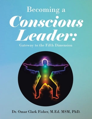Becoming a Conscious Leader: Gateway to the Fifth Dimension by Fisher M. Ed Msm, Omar Clark