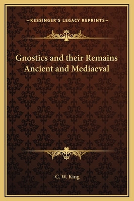 Gnostics and their Remains Ancient and Mediaeval by King, C. W.