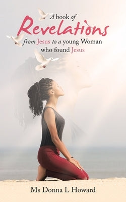 A Book of Revelations from Jesus to a Young Woman Who Found Jesus by Howard, Donna L.