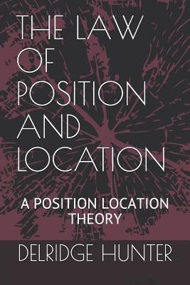 The Law of Position and Location: A Position Location Theory by Hunter Ph. D., Delridge La Veon