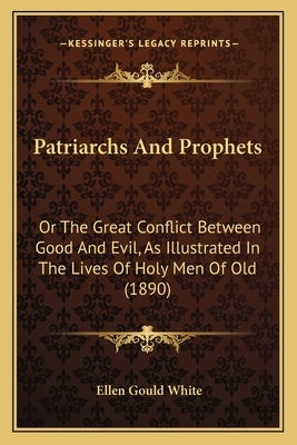 Patriarchs And Prophets: Or The Great Conflict Between Good And Evil, As Illustrated In The Lives Of Holy Men Of Old (1890) by White, Ellen Gould