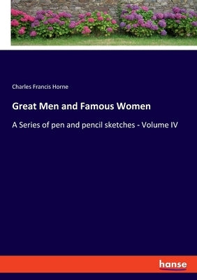 Great Men and Famous Women: A Series of pen and pencil sketches - Volume IV by Horne, Charles Francis
