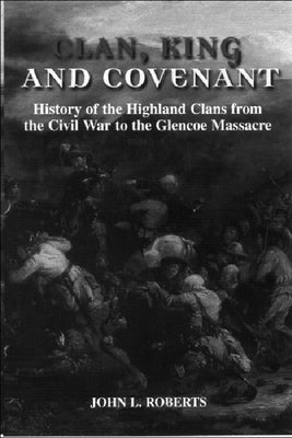 Clan, King and Covenant: History of the Highland Clans from the Civil War to the Glencoemassacre by Roberts, John L.