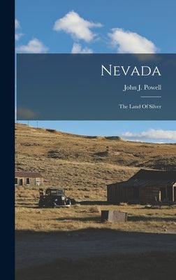 Nevada: The Land Of Silver by Powell, John J.