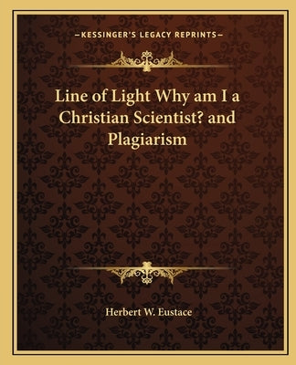 Line of Light Why Am I a Christian Scientist? and Plagiarism by Eustace, Herbert W.