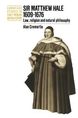 Sir Matthew Hale, 1609-1676: Law, Religion and Natural Philosophy by Cromartie, Alan