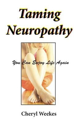 Taming Neuropathy: You Can Enjoy Life Again by Weekes, Cheryl