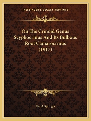 On The Crinoid Genus Scyphocrinus And Its Bulbous Root Camarocrinus (1917) by Springer, Frank