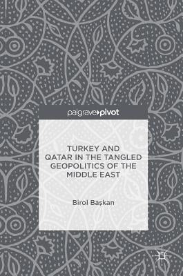 Turkey and Qatar in the Tangled Geopolitics of the Middle East by Başkan, Birol