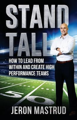 Stand Tall: How to Lead From Within and Create High Performance Teams by Mastrud, Jeron