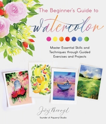 The Beginner's Guide to Watercolor: Master Essential Skills and Techniques Through Guided Exercises and Projects by Merryl, Jovy