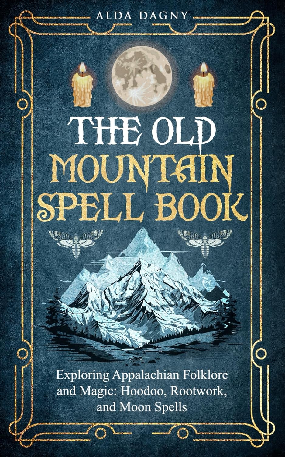 The Old Mountain Spell Book: Exploring Appalachian Folklore and Magic: Hoodoo, Rootwork, and Moon Spells