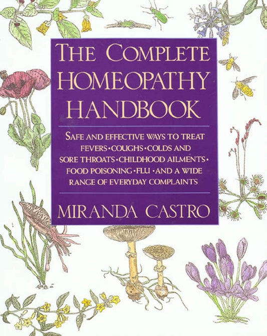 The Complete Homeopathy Handbook: Safe and Effective Ways to Treat Fevers, Coughs, Colds and Sore Throats, Childhood Ailments, Food Poisoning, Flu, and (U