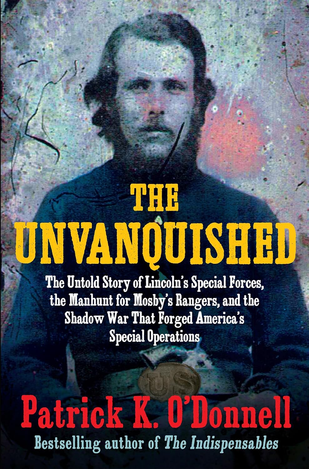 The Unvanquished: The Untold Story of Lincoln's Special Forces, the Manhunt for Mosby's Rangers, and the Shadow War That Forged America'