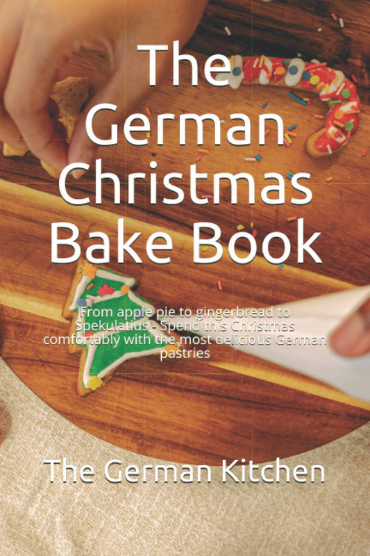 The German Christmas Bake Book: From apple pie to gingerbread to Spekulatius - Spend this Christmas comfortably with the most delicious German pastrie