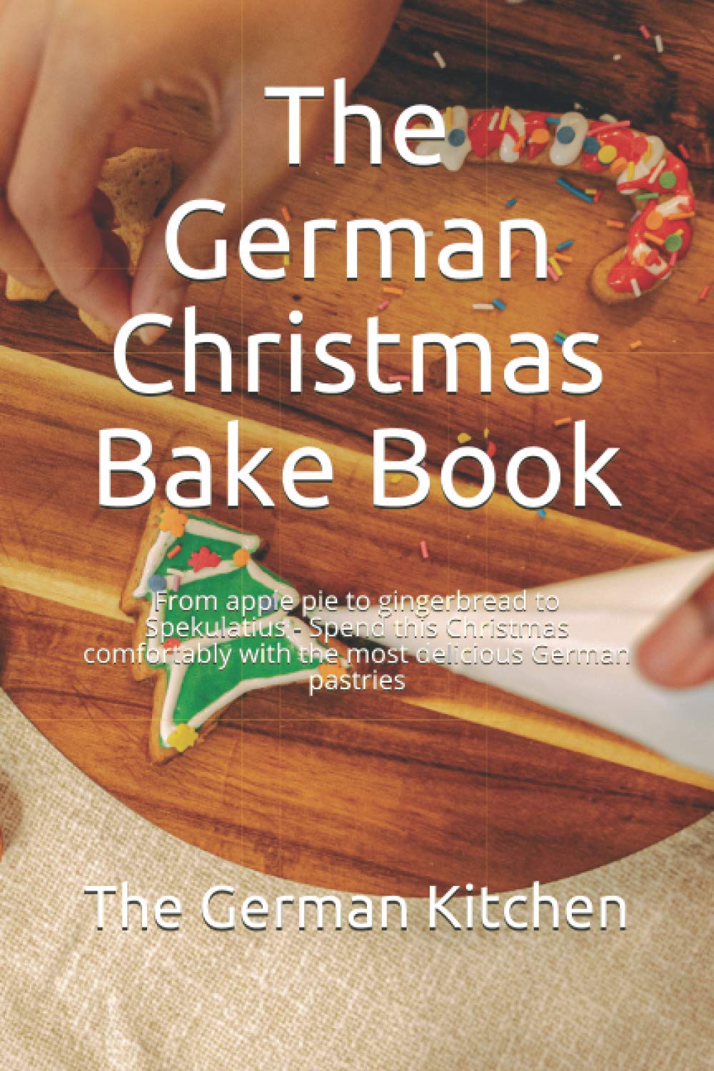 The German Christmas Bake Book: From apple pie to gingerbread to Spekulatius - Spend this Christmas comfortably with the most delicious German pastrie