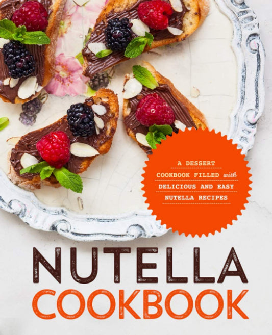 Nutella Cookbook: A Dessert Cookbook Filled with Delicious and Easy Nutella Recipes