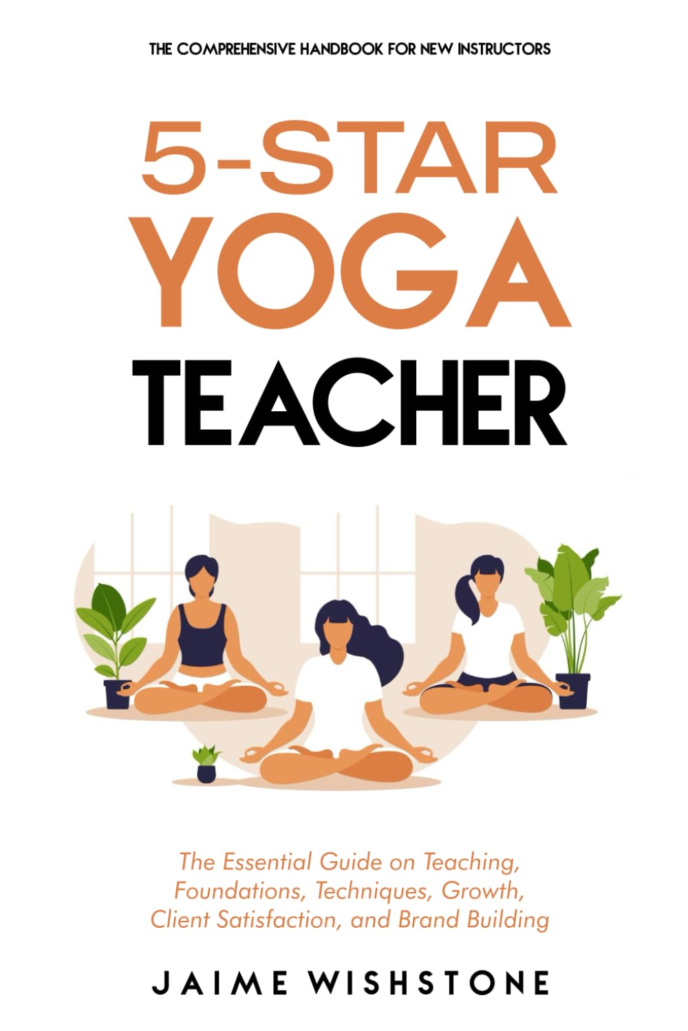 5-Star Yoga Teacher: The Comprehensive Handbook for New Instructors: The Essential Book on Teaching, Foundations, Techniques, Growth, Clien (Guided Meditation Scripts #1)