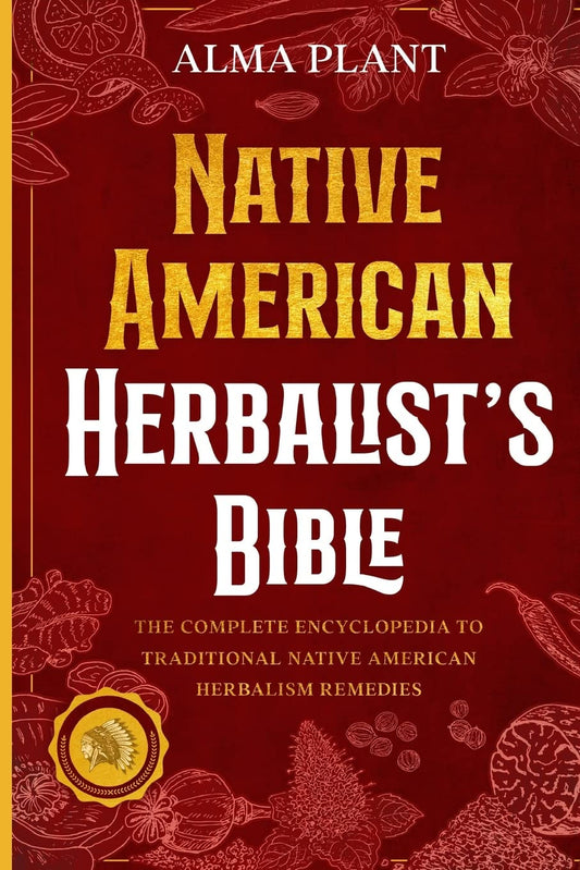Native American Herbalist's Bible: The Complete Encyclopedia to Traditional Native American Herbalism Remedies (Herbal Apotecary Collection #1)