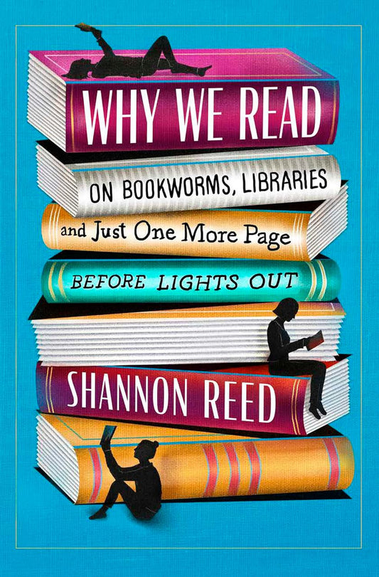 Why We Read: On Bookworms, Libraries, and Just One More Page Before Lights Out (Original)