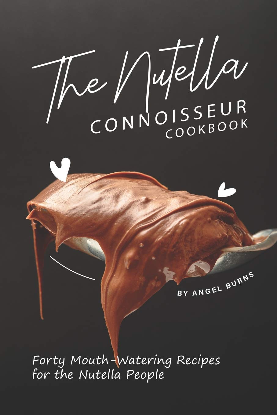 The Nutella Connoisseur Cookbook: Forty Mouth-Watering Recipes for the Nutella People