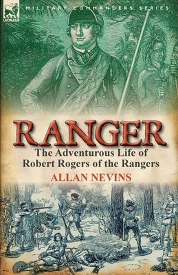 Ranger: The Adventurous Life of Robert Rogers of the Rangers by Nevins, Allan