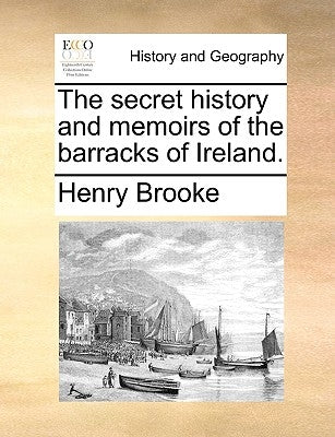 The Secret History and Memoirs of the Barracks of Ireland. by Brooke, Henry