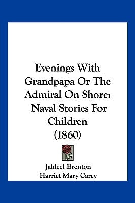 Evenings With Grandpapa Or The Admiral On Shore: Naval Stories For Children (1860) by Brenton, Jahleel