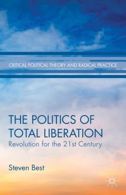 The Politics of Total Liberation: Revolution for the 21st Century by Best, S.