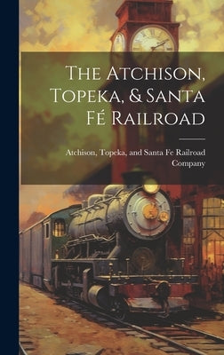 The Atchison, Topeka, & Santa Fé Railroad by Topeka & Santa Fe Railway