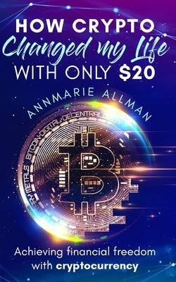 How Crypto Changed My Life With Only $20 by Allman, Annmarie