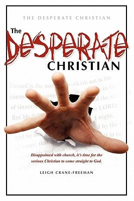 The Desperate Christian: Disappointed with Church, It's Time for the Serious Christian to Come Straight to God by Crane-Freeman, Leigh