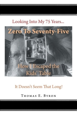 Zero To Seventy-Five: How I Escaped the Kids' Table by Byron, Thomas E.